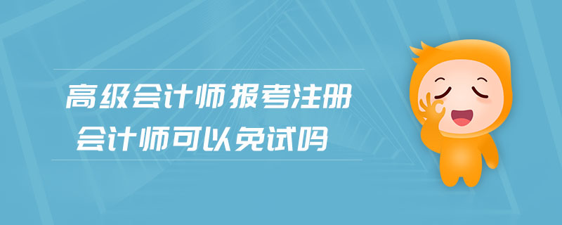高級(jí)會(huì)計(jì)師報(bào)考注冊(cè)會(huì)計(jì)師可以免試嗎