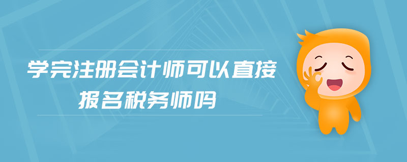 學(xué)完注冊會計師可以直接報名稅務(wù)師嗎