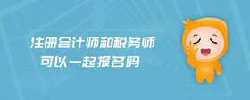 注冊會(huì)計(jì)師和稅務(wù)師可以一起報(bào)名嗎