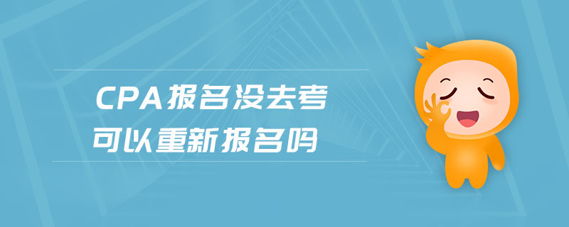cpa報(bào)名沒(méi)去考可以重新報(bào)名嗎