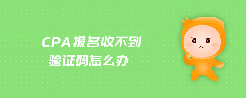 cpa報(bào)名收不到驗(yàn)證碼怎么辦