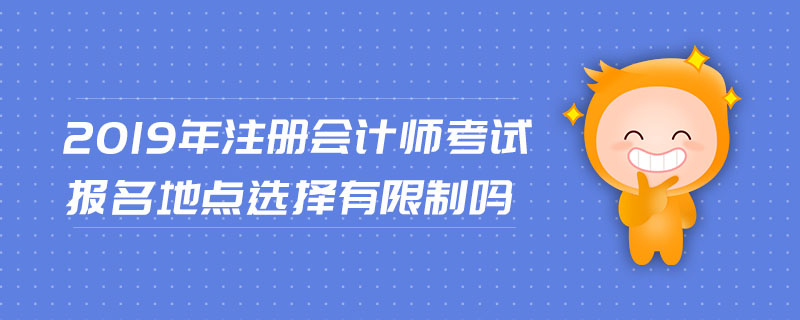 2019年注冊(cè)會(huì)計(jì)師考試報(bào)名地點(diǎn)選擇有限制嗎