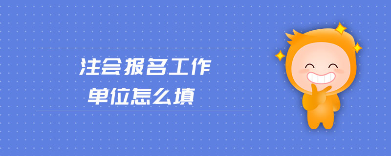 注會(huì)報(bào)名工作單位怎么填
