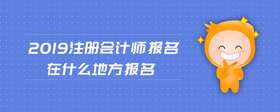 2019注冊會計師報名在什么地方報名