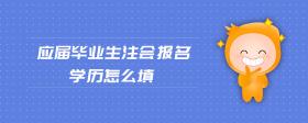 應屆畢業(yè)生注會報名學歷怎么填