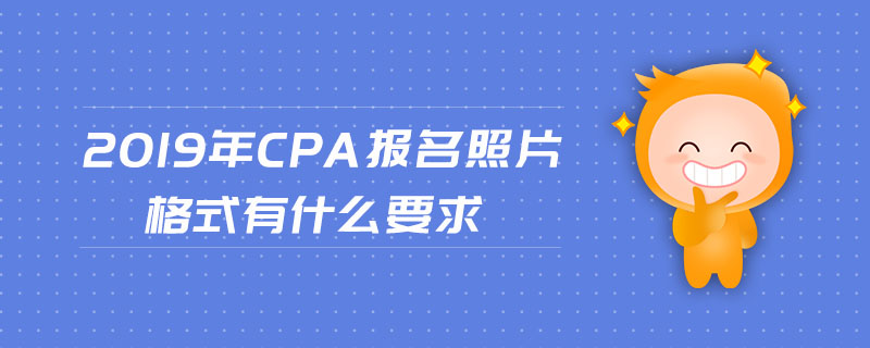 2019年cpa報(bào)名照片格式有什么要求