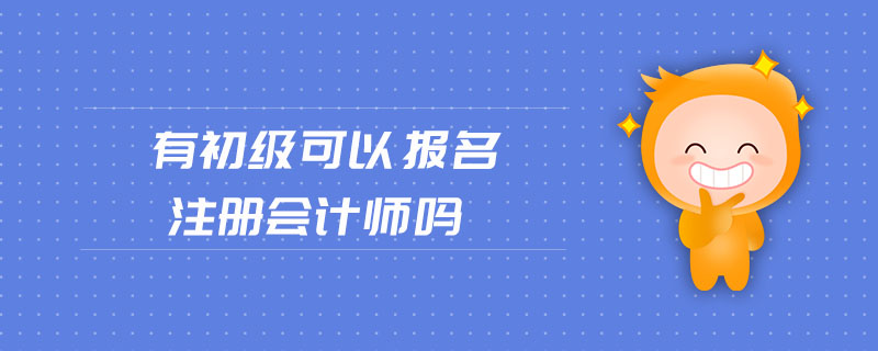 有初級(jí)可以報(bào)名注冊(cè)會(huì)計(jì)師嗎