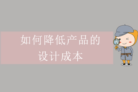 如何降低產(chǎn)品的設(shè)計(jì)成本？