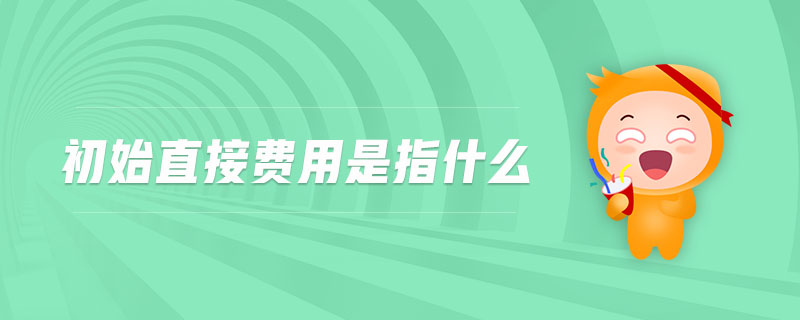 初始直接費(fèi)用是指什么