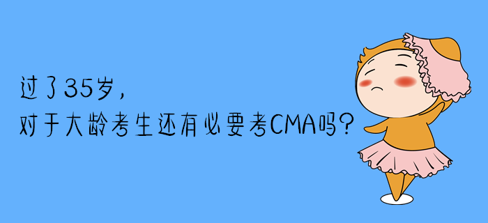 過了35歲，對(duì)于大齡考生還有必要考CMA嗎？