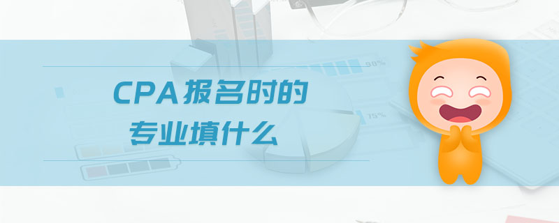 cpa報名時的專業(yè)填什么 cpa報名時的專業(yè)填什么