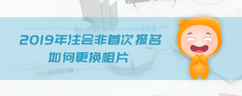 2019年注會(huì)非首次報(bào)名如何更換相片