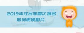 2019年注會非首次報名如何更換相片
