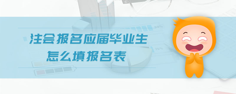 注會(huì)報(bào)名應(yīng)屆畢業(yè)生怎么填報(bào)名表