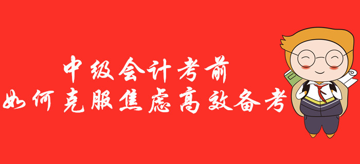 中級會計考前如何克服焦慮高效備考？一站式治療“考前綜合征”！