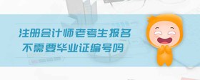 注冊會計師老考生報名不需要畢業(yè)證編號嗎