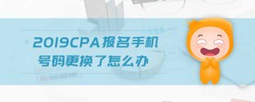 2019cpa報名手機(jī)號碼更換了怎么辦