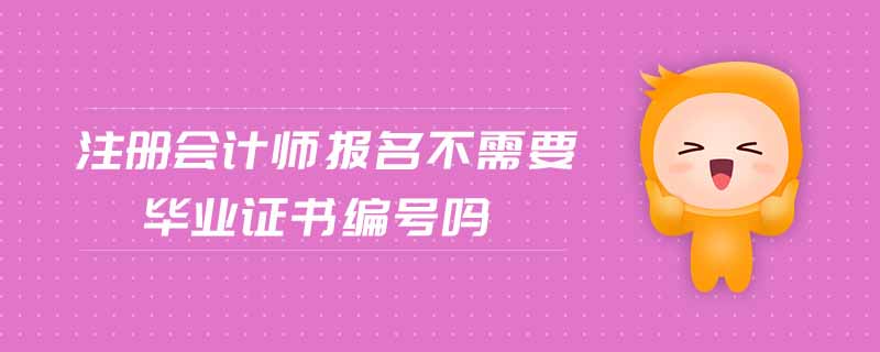 注冊(cè)會(huì)計(jì)師報(bào)名不需要畢業(yè)證書編號(hào)嗎