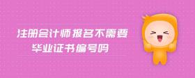 注冊會計師報名不需要畢業(yè)證書編號嗎