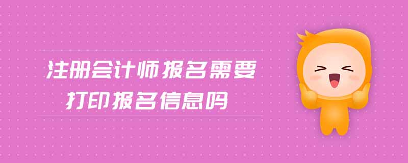 注冊會計(jì)師報(bào)名需要打印報(bào)名信息嗎