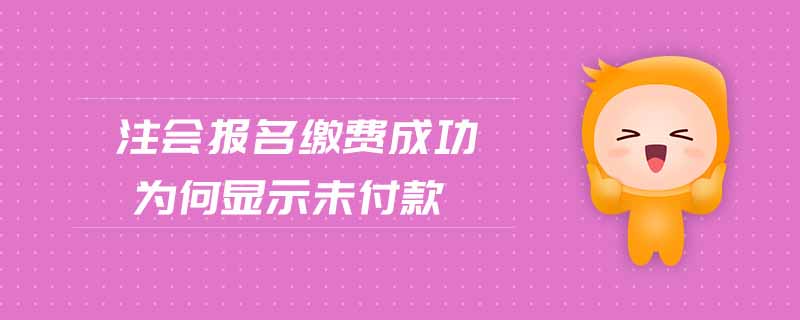 注會(huì)報(bào)名繳費(fèi)成功為何顯示未付款