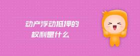 動(dòng)產(chǎn)浮動(dòng)抵押的權(quán)利是什么