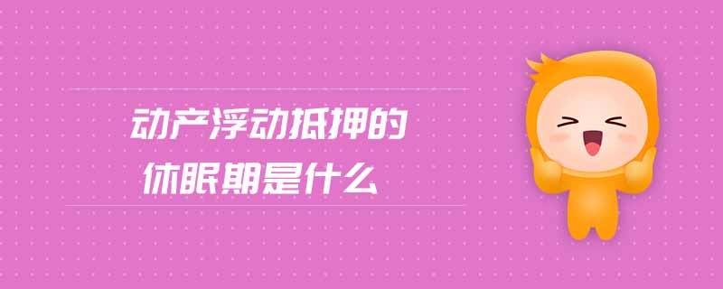 動(dòng)產(chǎn)浮動(dòng)抵押的休眠期是什么