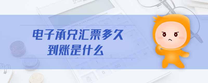 電子承兌匯票多久到賬是什么