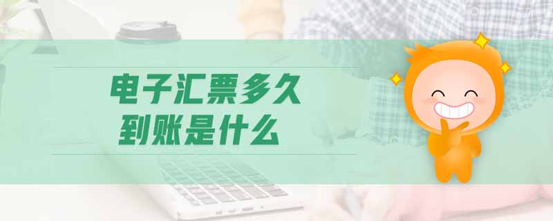 電子匯票多久到賬是什么