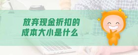 放棄現(xiàn)金折扣的成本大小是什么