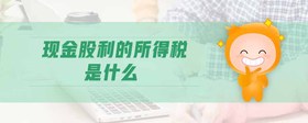 現(xiàn)金股利的所得稅是什么