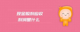 現(xiàn)金股利應(yīng)收利潤(rùn)是什么