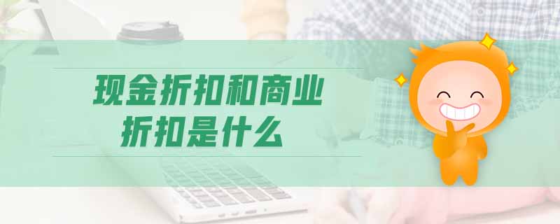 現(xiàn)金折扣和商業(yè)折扣是什么