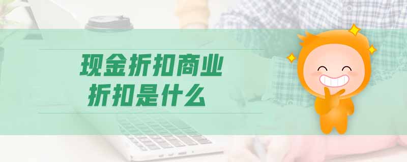 現(xiàn)金折扣商業(yè)折扣是什么