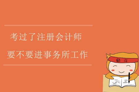 考過了注冊會計師，要不要進事務所工作？