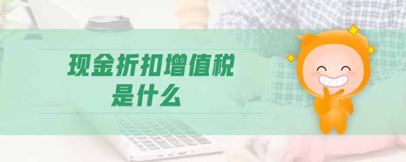 現(xiàn)金折扣增值稅是什么