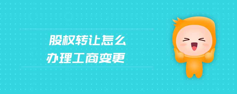 股權(quán)轉(zhuǎn)讓怎么辦理工商變更