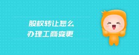 股權(quán)轉(zhuǎn)讓怎么辦理工商變更