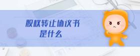 股權(quán)轉(zhuǎn)讓協(xié)議書是什么
