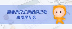 商業(yè)承兌匯票必須記載事項是什么
