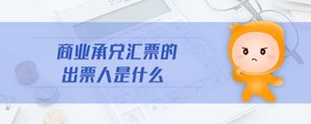 商業(yè)承兌匯票的出票人是什么