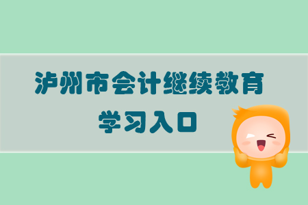 2019年四川省瀘州市會計繼續(xù)教育的學(xué)習(xí)入口在哪里？
