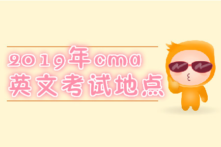 2019年廣東省cma英文考試地點(diǎn)在哪？