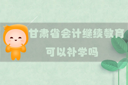 2019年甘肅省會計繼續(xù)教育可以補學嗎？