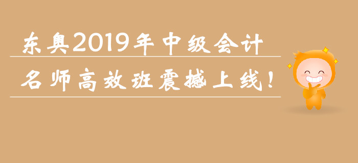東奧2019年中級會計職稱名師高效班震撼上線！