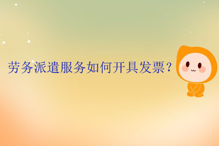 勞務(wù)派遣服務(wù)如何開具發(fā)票？