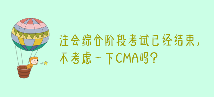 注會(huì)綜合階段考試已經(jīng)結(jié)束，不考慮一下CMA嗎？