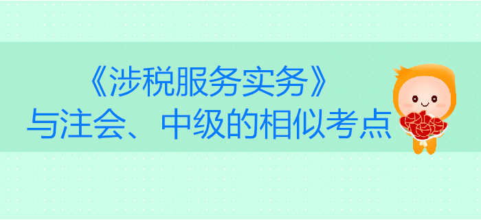 稅務(wù)師《涉稅服務(wù)實務(wù)》與注會、中級會計的相似考點對比