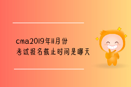 cma2019年11月份考試報名截止時間是哪天