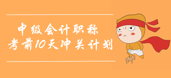 2019年中級(jí)會(huì)計(jì)實(shí)務(wù)考前10天沖關(guān)計(jì)劃！名師助力取證通關(guān)！